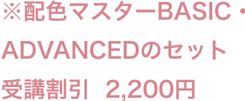 ※配色マスターBASIC・  ADVANCEDのセット受講割引  2,200円